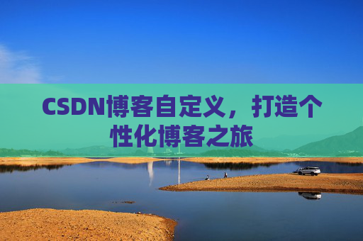 CSDN博客自定义，打造个性化博客之旅