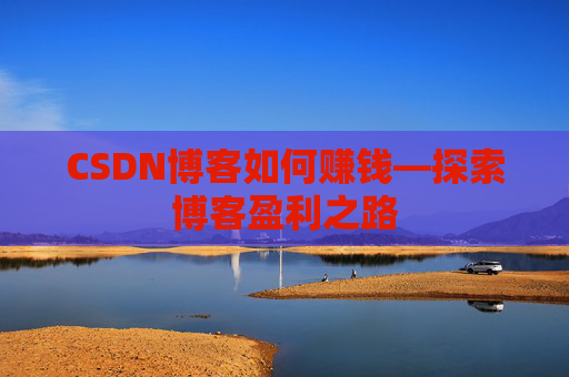 CSDN博客如何赚钱—探索博客盈利之路