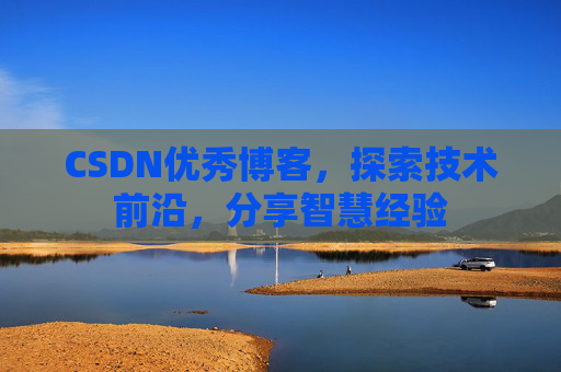 CSDN优秀博客,探索技术前沿,分享智慧经验